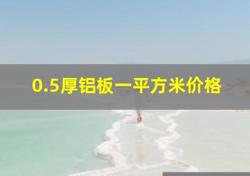 0.5厚铝板一平方米价格