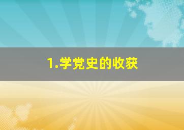 1.学党史的收获