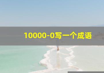 10000-0写一个成语