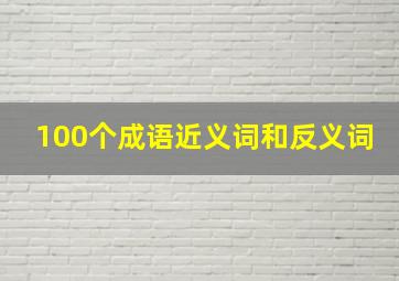 100个成语近义词和反义词