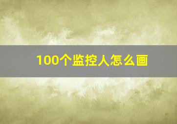 100个监控人怎么画