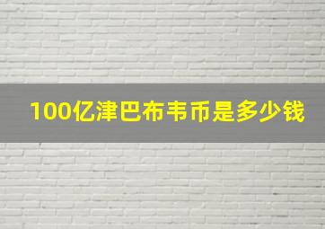 100亿津巴布韦币是多少钱