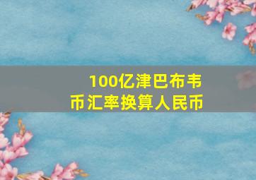 100亿津巴布韦币汇率换算人民币