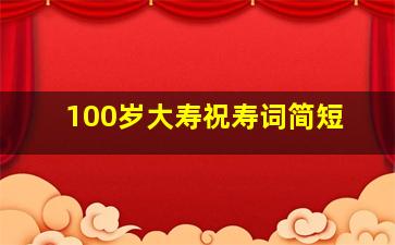 100岁大寿祝寿词简短