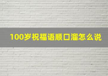 100岁祝福语顺口溜怎么说