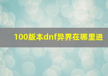 100版本dnf异界在哪里进