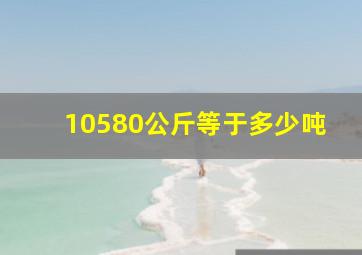 10580公斤等于多少吨