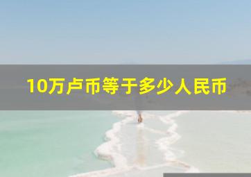 10万卢币等于多少人民币