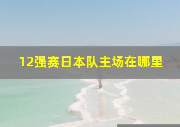 12强赛日本队主场在哪里