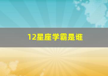 12星座学霸是谁