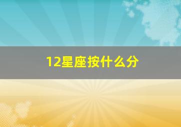 12星座按什么分