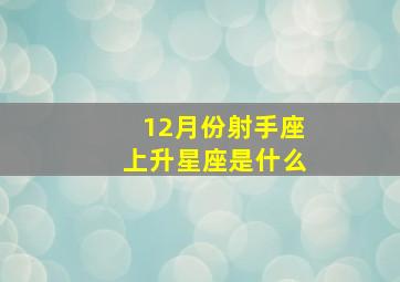 12月份射手座上升星座是什么