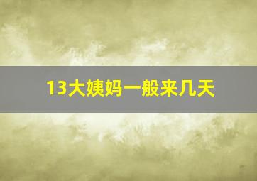 13大姨妈一般来几天