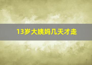 13岁大姨妈几天才走