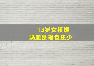 13岁女孩姨妈血是褐色还少