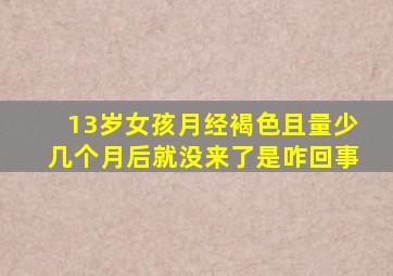 13岁女孩月经褐色且量少几个月后就没来了是咋回事