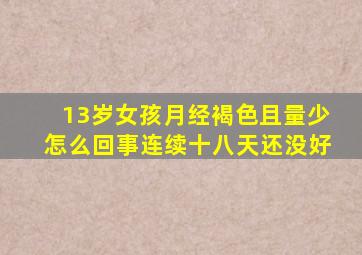 13岁女孩月经褐色且量少怎么回事连续十八天还没好