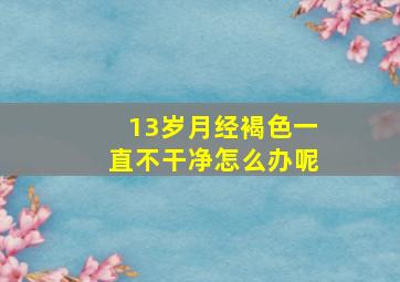 13岁月经褐色一直不干净怎么办呢