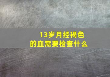 13岁月经褐色的血需要检查什么