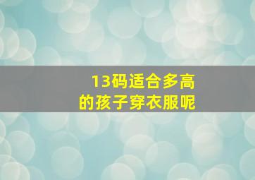 13码适合多高的孩子穿衣服呢