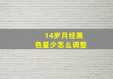 14岁月经黑色量少怎么调整