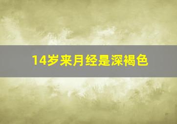 14岁来月经是深褐色