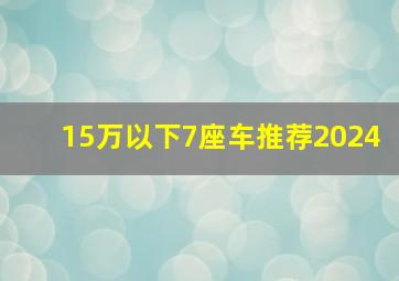 15万以下7座车推荐2024