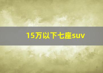 15万以下七座suv