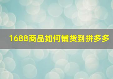 1688商品如何铺货到拼多多