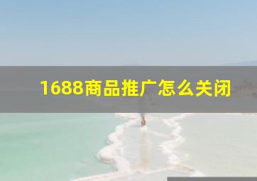 1688商品推广怎么关闭