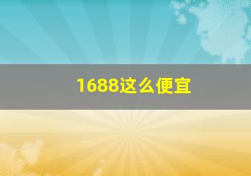 1688这么便宜