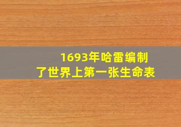 1693年哈雷编制了世界上第一张生命表