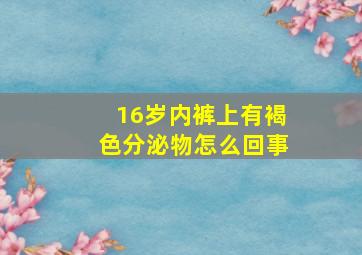 16岁内裤上有褐色分泌物怎么回事