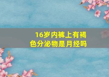 16岁内裤上有褐色分泌物是月经吗