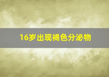 16岁出现褐色分泌物