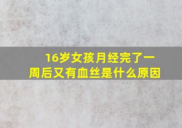 16岁女孩月经完了一周后又有血丝是什么原因