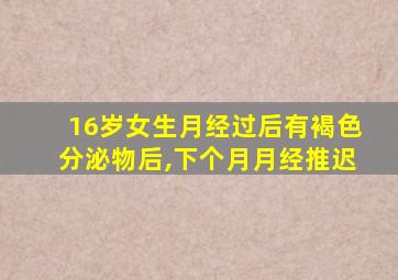 16岁女生月经过后有褐色分泌物后,下个月月经推迟