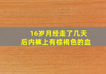 16岁月经走了几天后内裤上有棕褐色的血