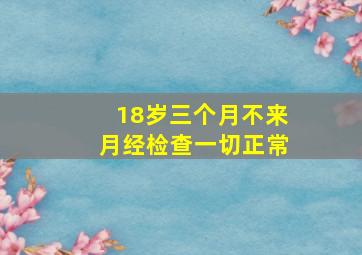 18岁三个月不来月经检查一切正常