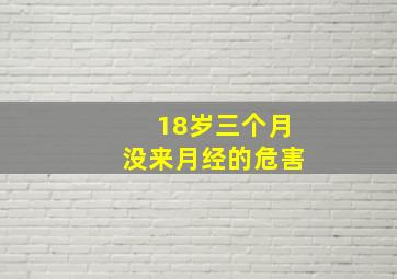 18岁三个月没来月经的危害