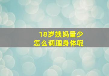 18岁姨妈量少怎么调理身体呢