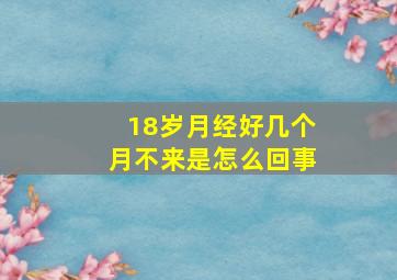 18岁月经好几个月不来是怎么回事