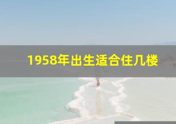 1958年出生适合住几楼