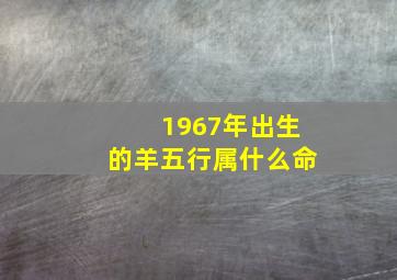 1967年出生的羊五行属什么命