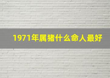 1971年属猪什么命人最好