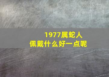 1977属蛇人佩戴什么好一点呢