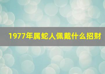 1977年属蛇人佩戴什么招财