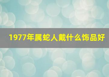 1977年属蛇人戴什么饰品好