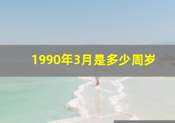 1990年3月是多少周岁