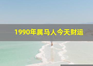 1990年属马人今天财运